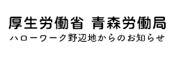 バナー：厚生労働省 青森労働局 ハローワーク野辺地からのお知らせ